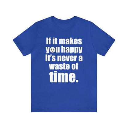 Happiness is not a waste of time T-Shirt