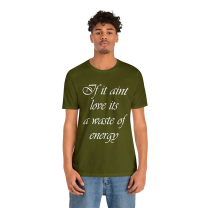 If It Ain't Love Its A Waste Of Energy T-Shirt