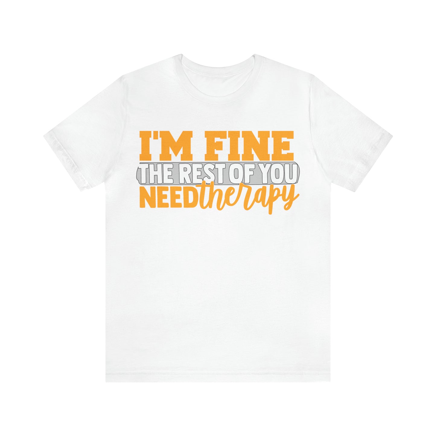 I'm Fine the Rest of You Need Therapy T-Shirt