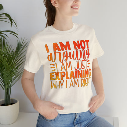 I Am Not Arguing I Am Just Explaining Why I Am Right T-Shirt