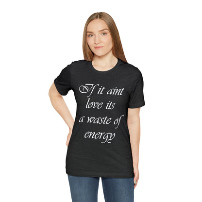 If It Ain't Love Its A Waste Of Energy T-Shirt