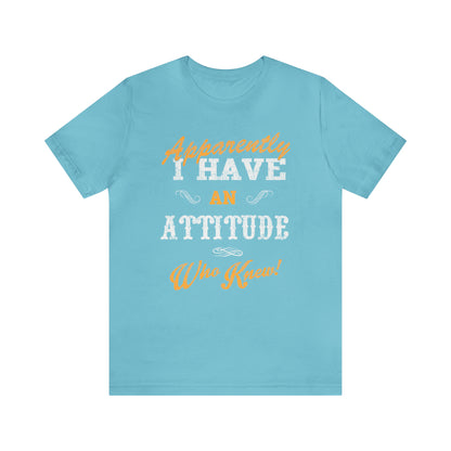 Apparently I Have an Attitude Who Knew! T-Shirt