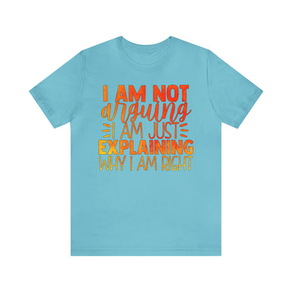 I Am Not Arguing I Am Just Explaining Why I Am Right T-Shirt