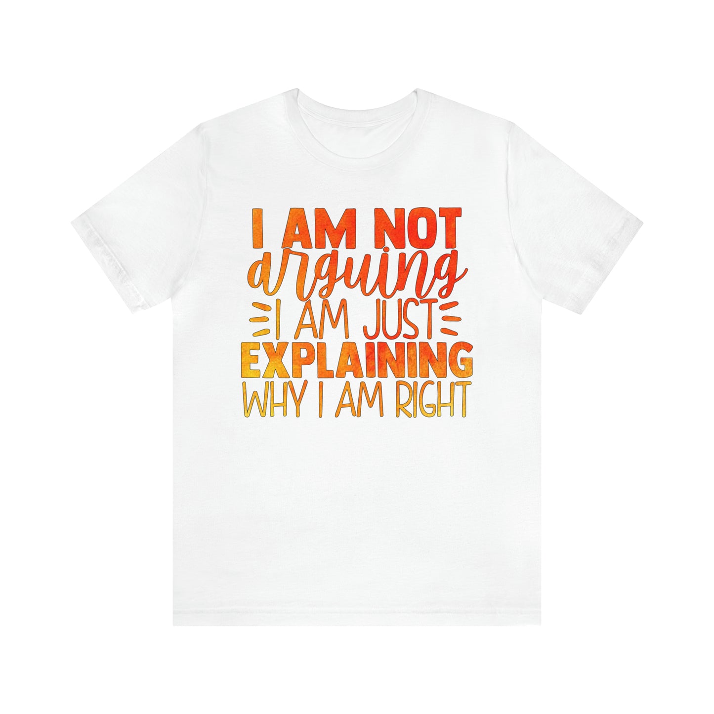 I Am Not Arguing I Am Just Explaining Why I Am Right T-Shirt