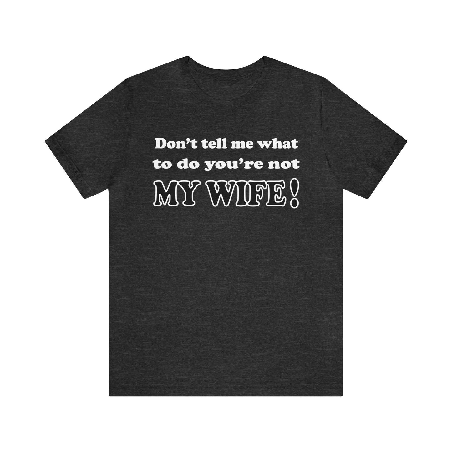 Don't tell me what to do you're not my wife T-Shirt