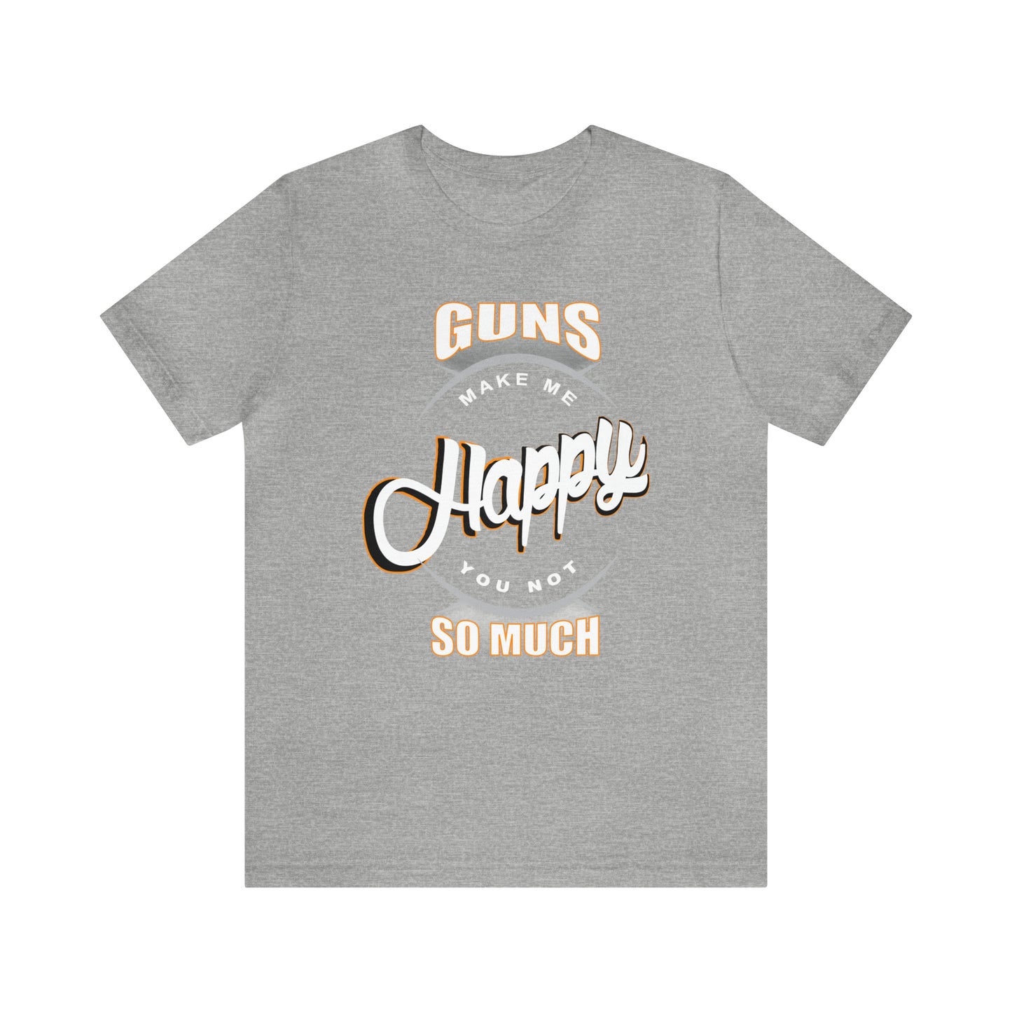 Guns Make me Happy You Not so Much T-Shirt