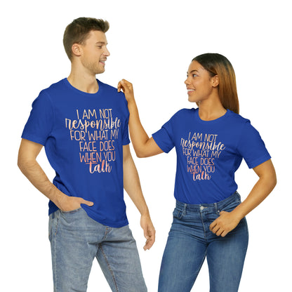 I Am Not Responsible For What My Face Does When You Talk T-Shirt