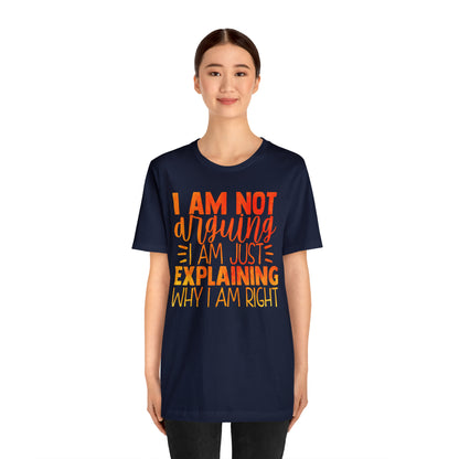 I Am Not Arguing I Am Just Explaining Why I Am Right T-Shirt