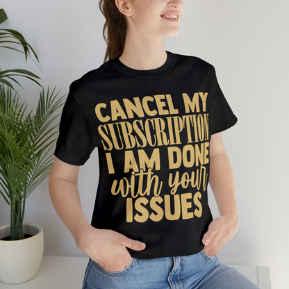 Cancel My Subscription I am Done with Your Issues T-Shirt