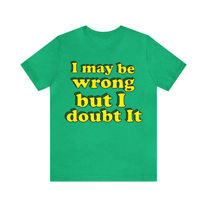 I doubt I'm wrong T-Shirt