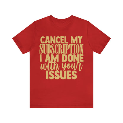 Cancel My Subscription I am Done with Your Issues T-Shirt