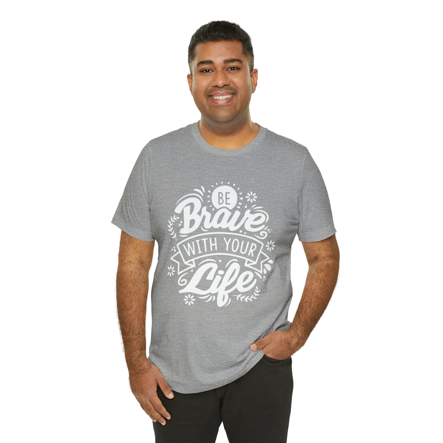 Be brave with your life T-Shirt