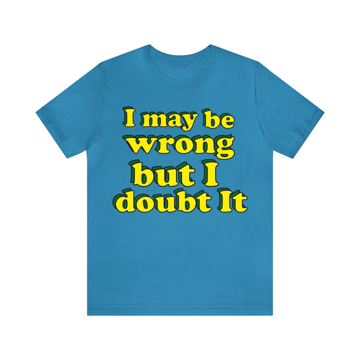 I doubt I'm wrong T-Shirt