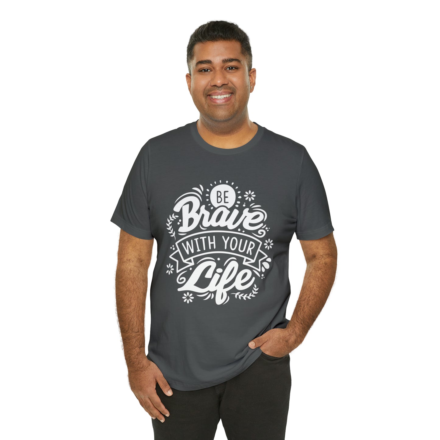 Be brave with your life T-Shirt