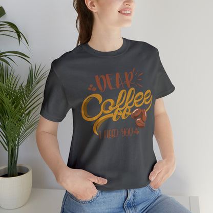 Dear Coffee I Need You T-Shirt