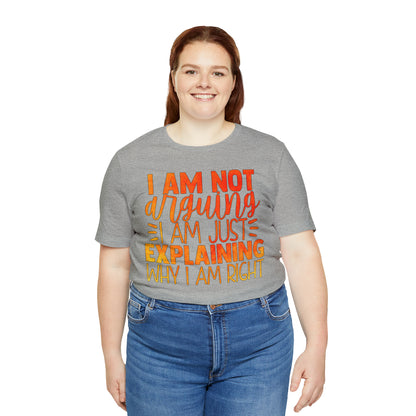 I Am Not Arguing I Am Just Explaining Why I Am Right T-Shirt