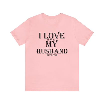 I love when my husband gets paid T-Shirt