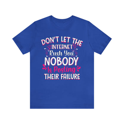 Don't Let the Internet Rush You Nobody Is Posting Their Failure T-Shirt