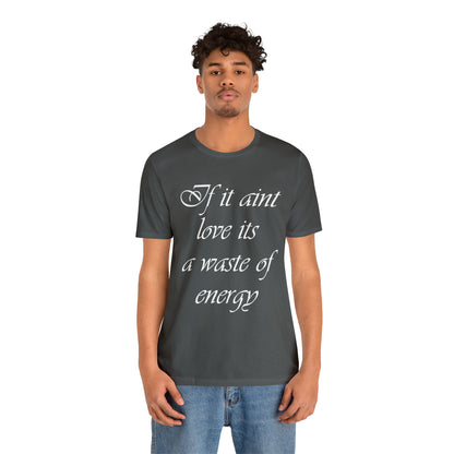 If It Ain't Love Its A Waste Of Energy T-Shirt