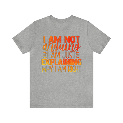 I Am Not Arguing I Am Just Explaining Why I Am Right T-Shirt