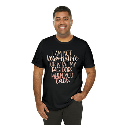 I Am Not Responsible For What My Face Does When You Talk T-Shirt