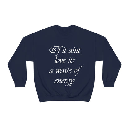 If It Ain't Love Its A Waste Of Energy Crewneck Sweatshirt