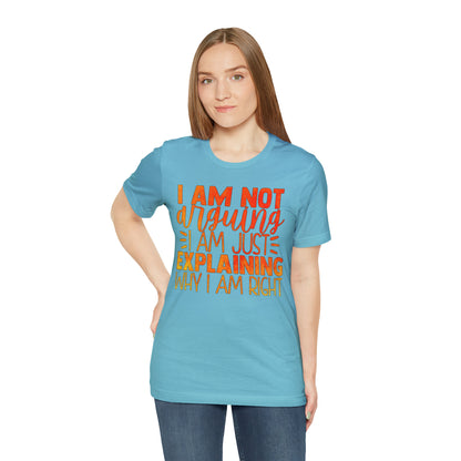 I Am Not Arguing I Am Just Explaining Why I Am Right T-Shirt