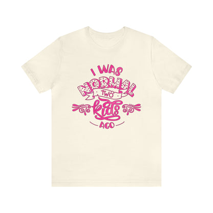 I Was Normal Two Kids Ago T-Shirt