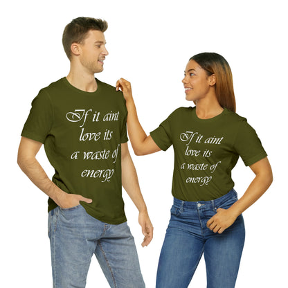 If It Ain't Love Its A Waste Of Energy T-Shirt