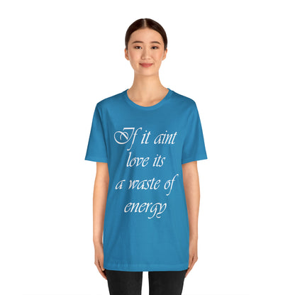 If It Ain't Love Its A Waste Of Energy T-Shirt