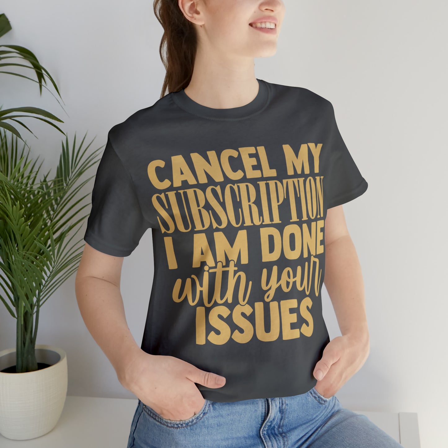 Cancel My Subscription I am Done with Your Issues T-Shirt