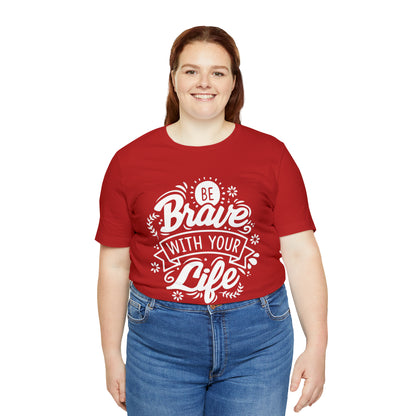 Be brave with your life T-Shirt