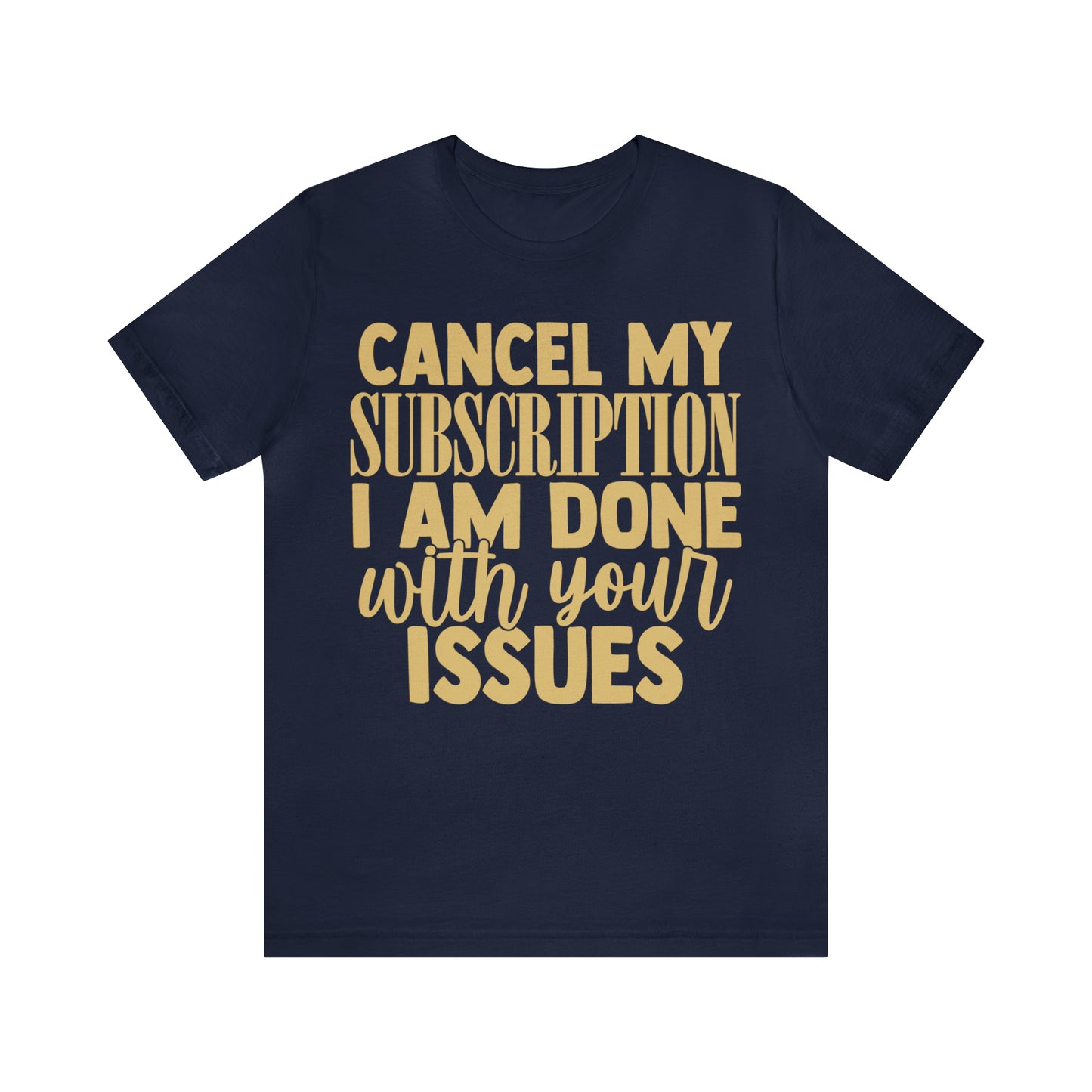 Cancel My Subscription I am Done with Your Issues T-Shirt