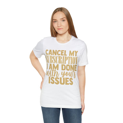 Cancel My Subscription I am Done with Your Issues T-Shirt