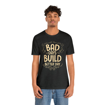 Bad Days Builds Better Day T-Shirt