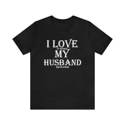 I love when my husband gets paid T-Shirt