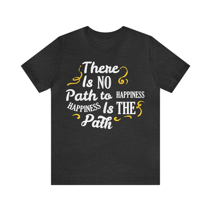 There Is No Path To Happiness T-Shirt