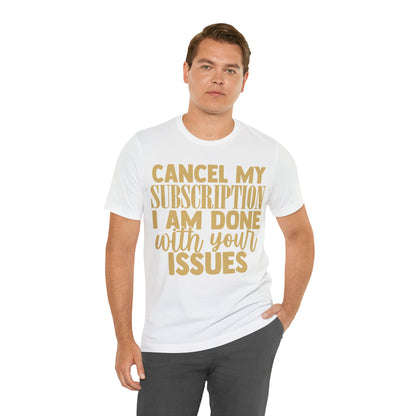 Cancel My Subscription I am Done with Your Issues T-Shirt