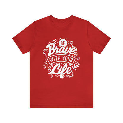 Be brave with your life T-Shirt