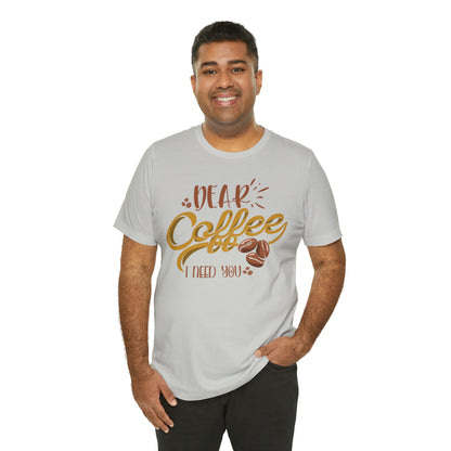 Dear Coffee I Need You T-Shirt