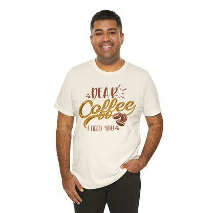 Dear Coffee I Need You T-Shirt