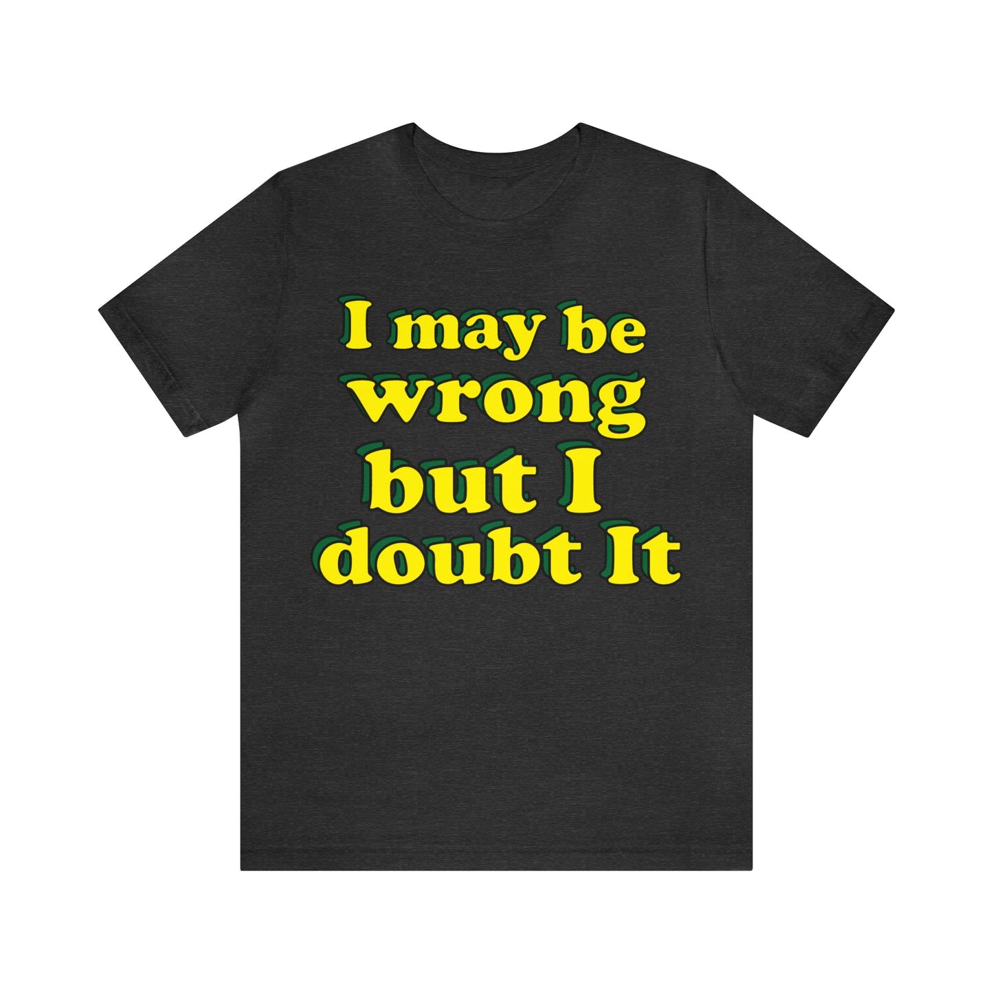 I doubt I'm wrong T-Shirt