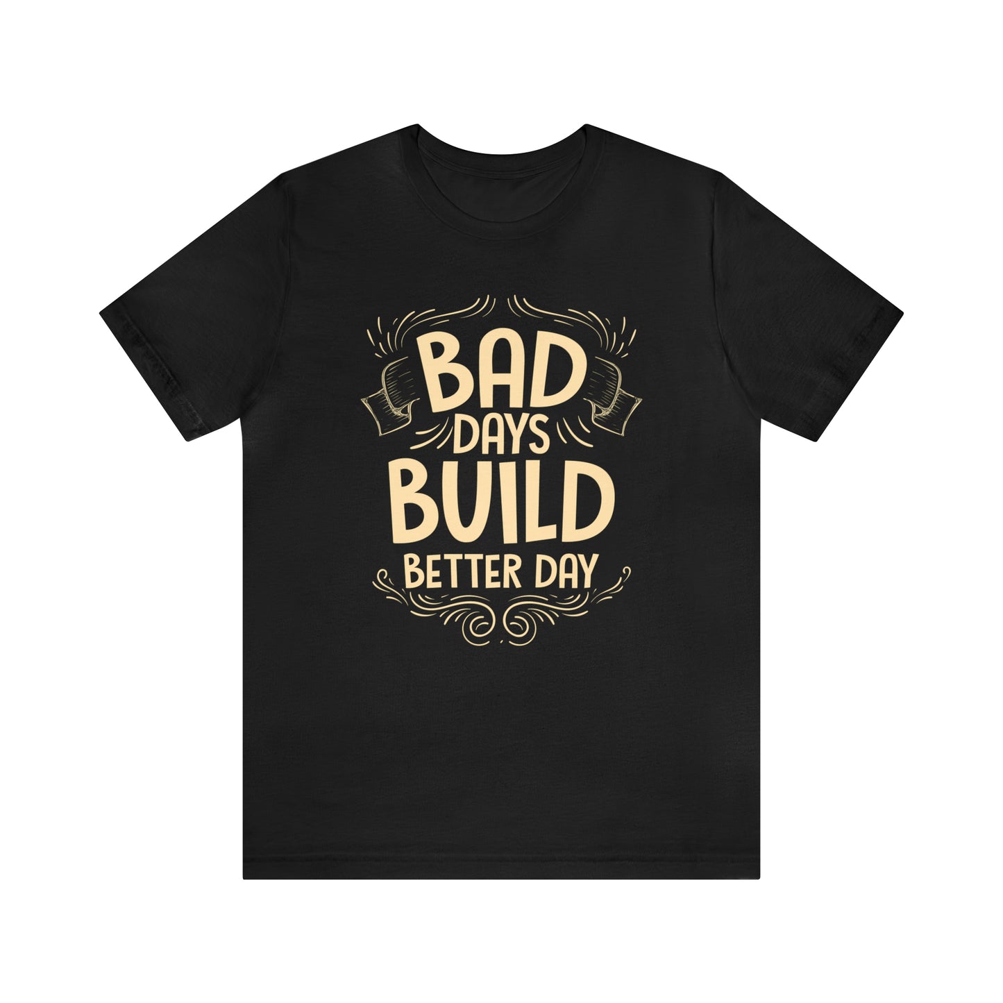 Bad Days Builds Better Day T-Shirt