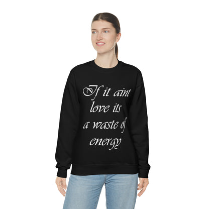 If It Ain't Love Its A Waste Of Energy Crewneck Sweatshirt