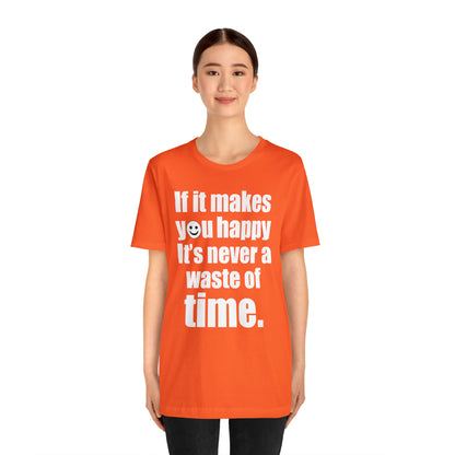 Happiness is not a waste of time T-Shirt