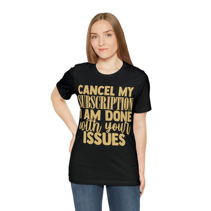 Cancel My Subscription I am Done with Your Issues T-Shirt