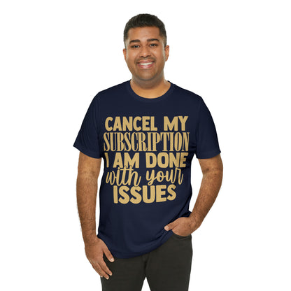 Cancel My Subscription I am Done with Your Issues T-Shirt