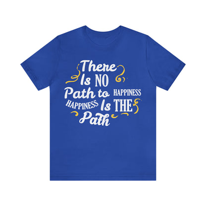 There Is No Path To Happiness T-Shirt