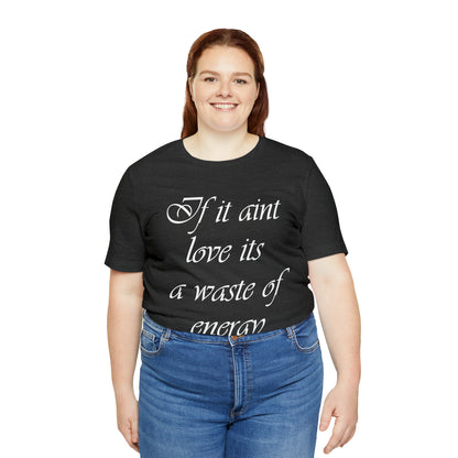 If It Ain't Love Its A Waste Of Energy T-Shirt