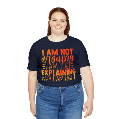 I Am Not Arguing I Am Just Explaining Why I Am Right T-Shirt